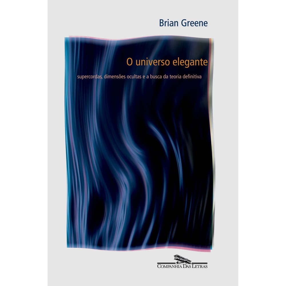 Livro - O Universo Elegante: Supercordas, Dimensões Ocultas e a Busca da Teoria Definitiva - Brian Greene