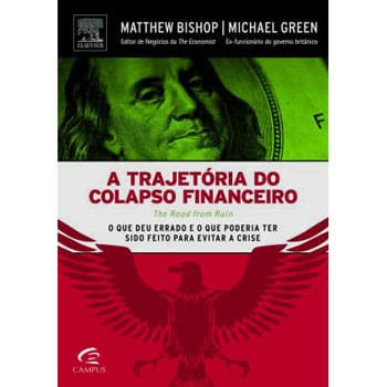 Livro - A Trajetória do Colapso Financeiro: o Que Deu Errado e o Que Poderia Ter Sido Feito Para Evitar a Crise - Matthew Bishop