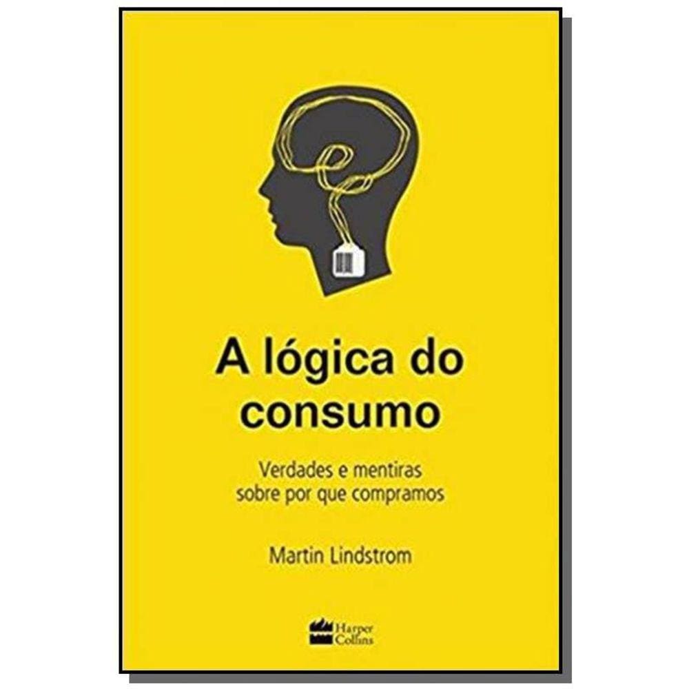 Lógica do Consumo, A: Verdades e Mentiras Sobre Por Que Compramos