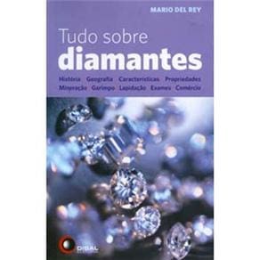 Livro - Tudo Sobre Diamantes: História, Geografia, Características, Propriedades, Mineração, Garimpo, Lapidação, Exames e Comércio