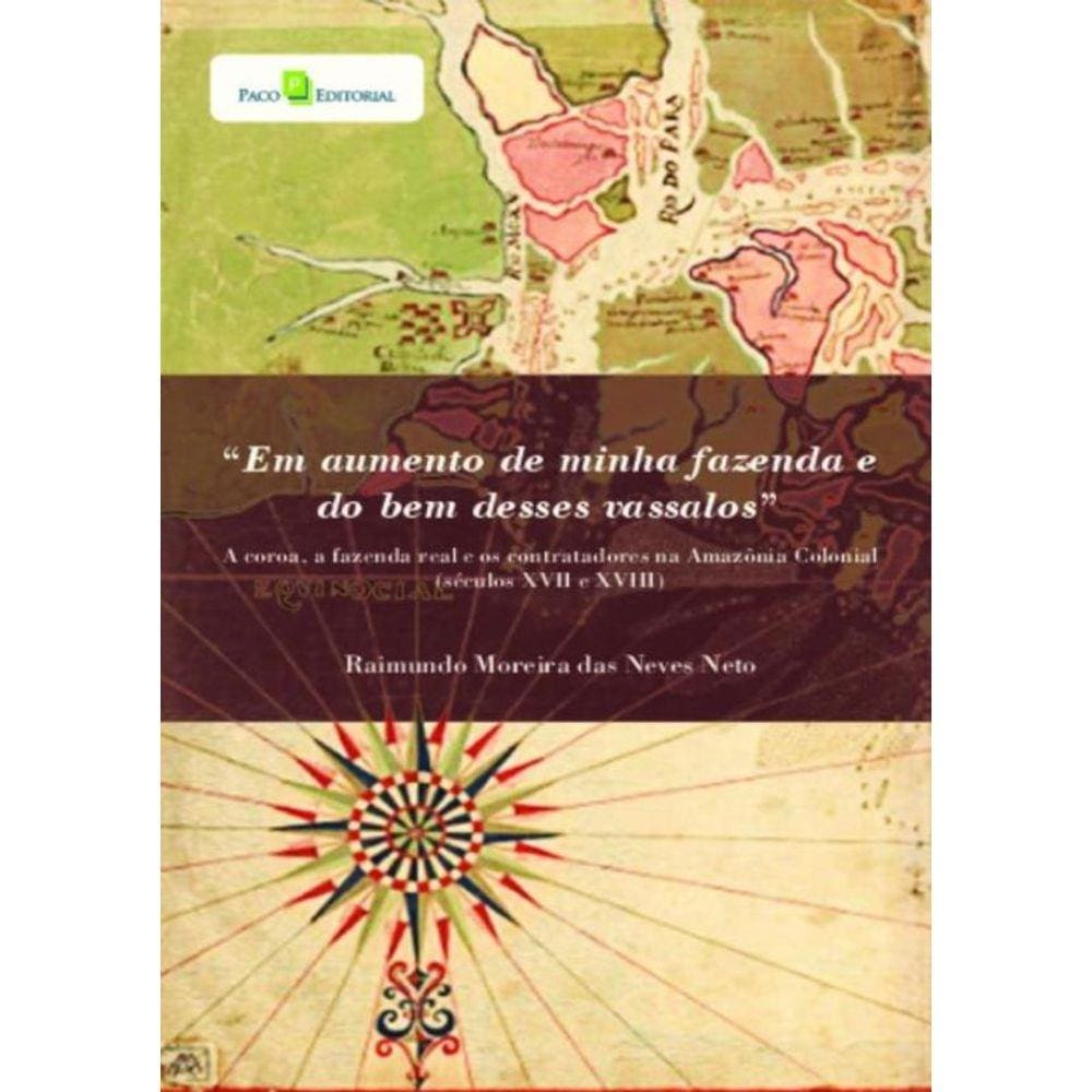 “Em Aumento De Minha Fazenda E Do Bem Desses Vassalos” - A Coroa, A Fazenda Real E Os Contratadores Na Amazonia Colonial (Seculos Xvii E Xviii)