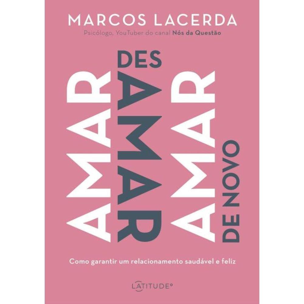 Amar, Desamar, Amar De Novo: Como Garantir Um Relacionamento Saudavel E Feliz