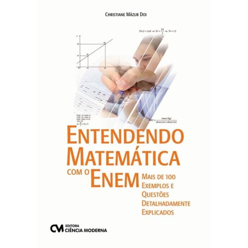 Entendendo Matematica Com O Enem - Mais De 100 Exemplos E Questoes Detalhadamente Explicados
