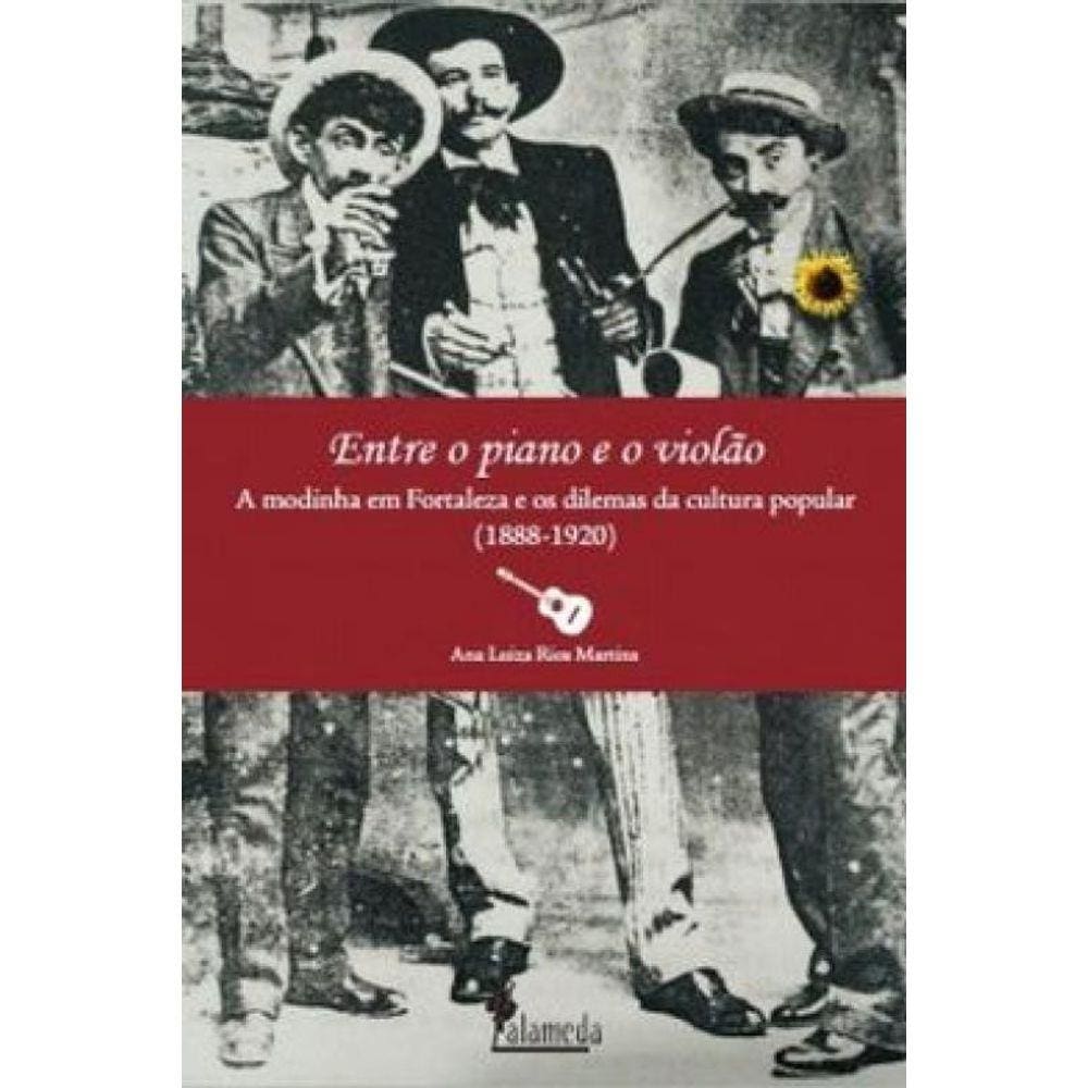 Entre O Piano E O Violão: A Modinha Em Fortaleza Os Dilemas Da Cultura Popular (1888-1920)