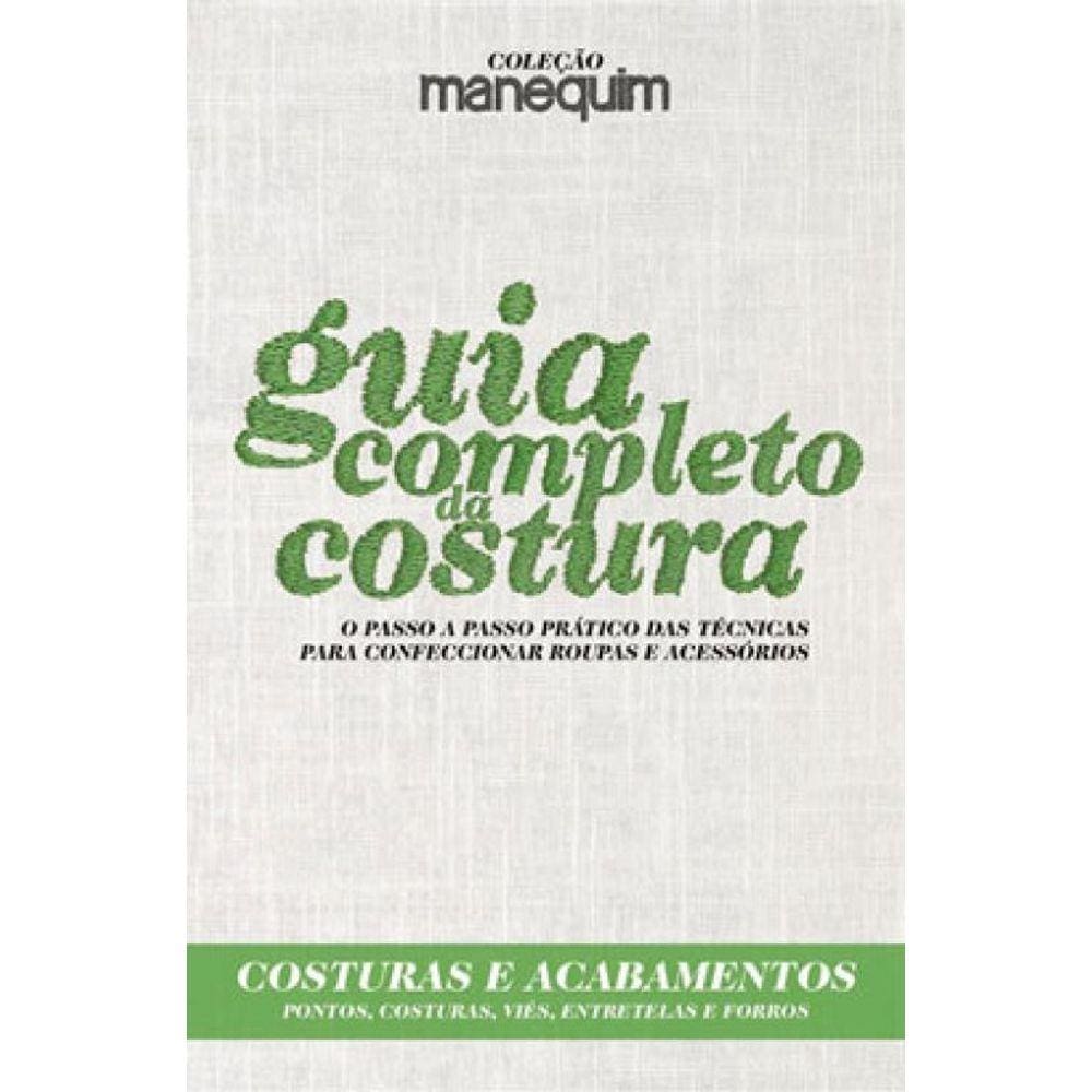 Guia Completo Da Costura - O Passo A Passo Prático Das Técnicas Para Confeccionar Roupas E Acessório