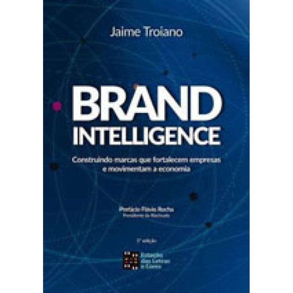 Brand Intelligence - Construindo Marcas Que Alimentam O Poder Das Empresas E Movimentam A Economia