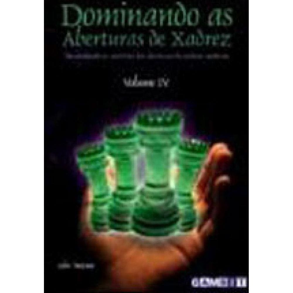 Dominando As Aberturas De Xadrez - Vol.4 - Desvendando Os Misterios Das Aberturas Do Xadrez Moderno
