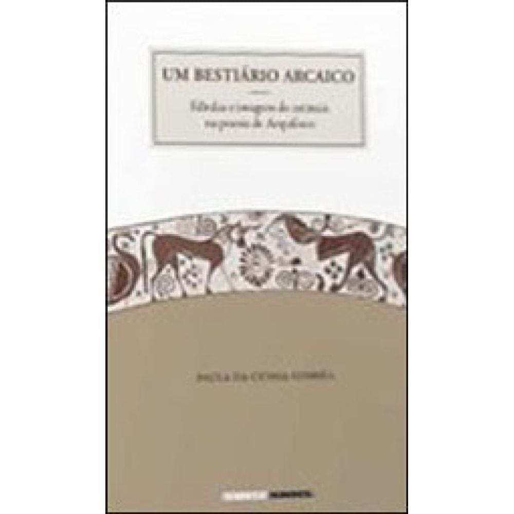 Bestiario Arcaico, Um - Fabulas E Imagens De Animais Na Poesia De Arquiloco