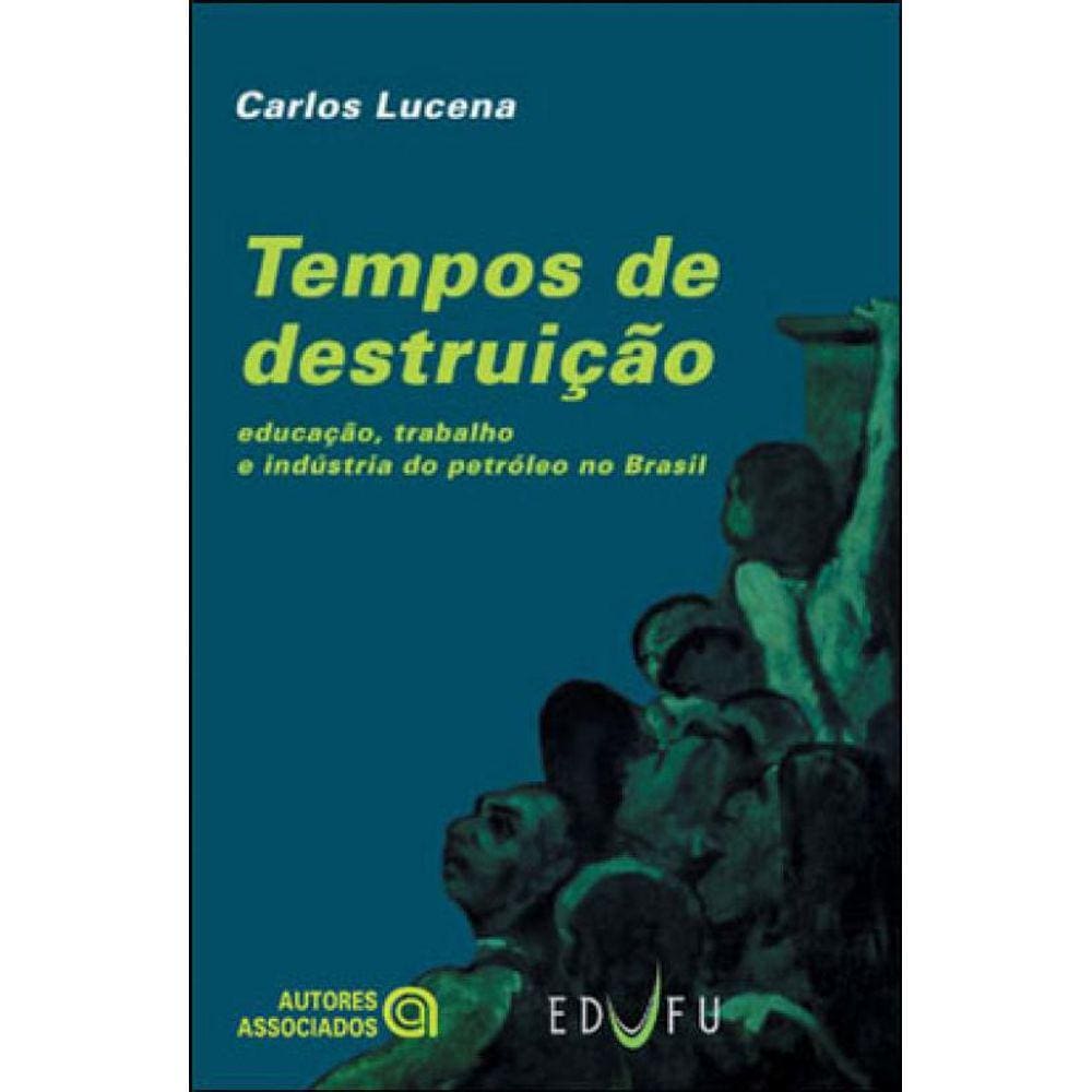 Tempos De Destruiçao - Educaçao, Trabalho E Industria Do Petroleo No Brasil