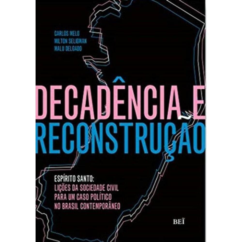 Decadencia E Reconstrucao - Espirito Santo: Licoes Da Sociedade Civil Para Um Caso Politico No Brasil