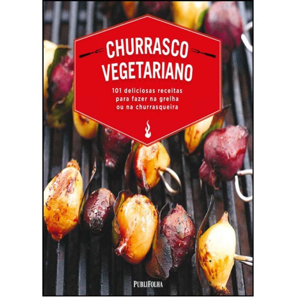 Churrasco Vegetariano: 101 Deliciosas Receitas Para Fazer na Grelha ou na Churrasqueira