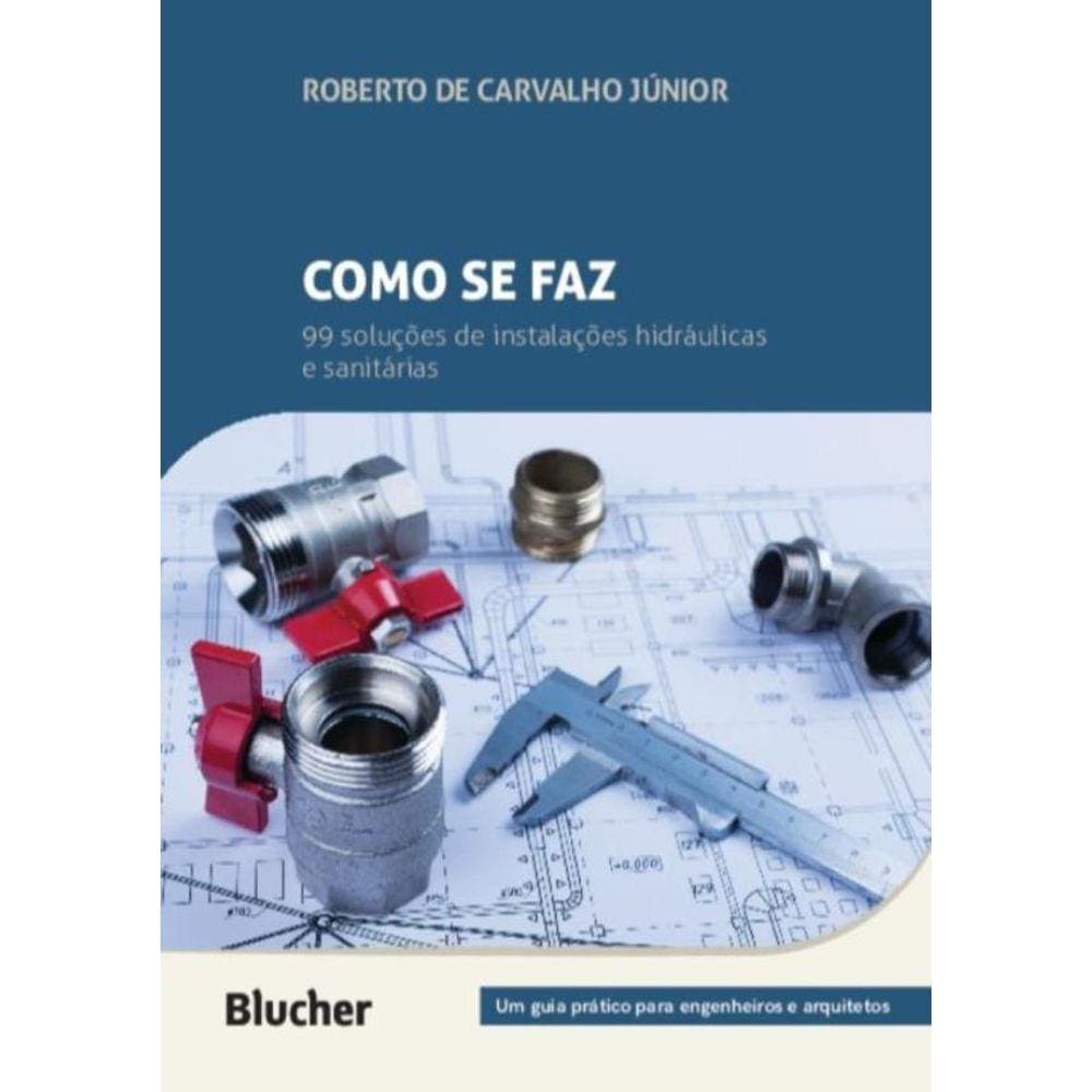 Como Se Faz: 99 Solucoes De Instalacoes Hidraulicas E Sanitarias - Um Guia Pratico Para Engenheiros E Arquitetos