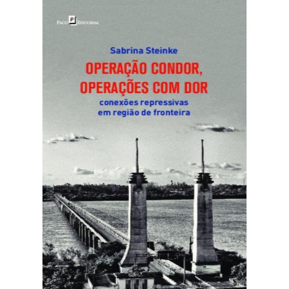 Operacao Condor, Operacoes Com Dor - Conexoes Repressivas Em Regiao De Fronteira