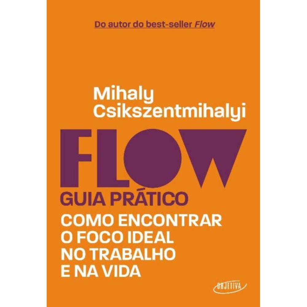 Flow Guia Prático - Como Encontrar O Foco Ideal No Trabalho E Na Vida