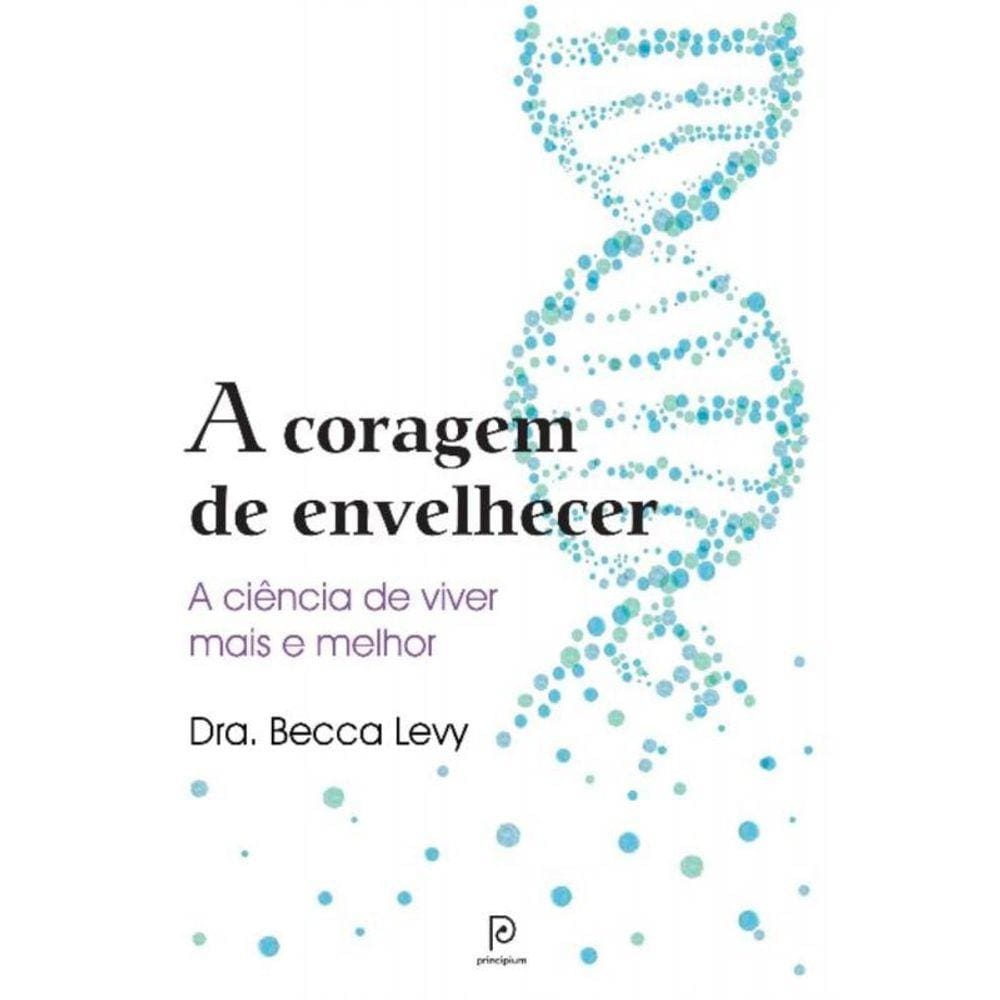 A Coragem De Envelhecer - A Ciência De Viver Mais E Melhor