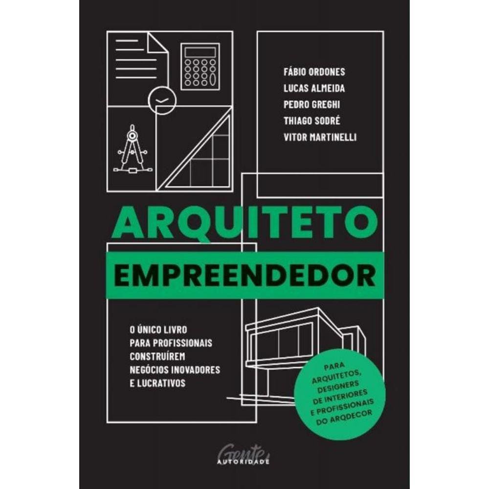 Arquiteto Empreendedor - o Único Livro Para Profissionais Construírem Negócios Inovadores e Lucrativ