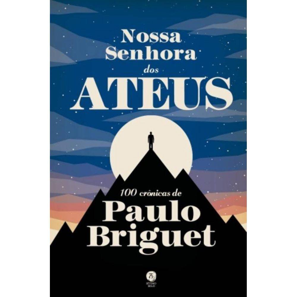 Nossa Senhora Dos Ateus: 100 Cronicas De Paulo Bri