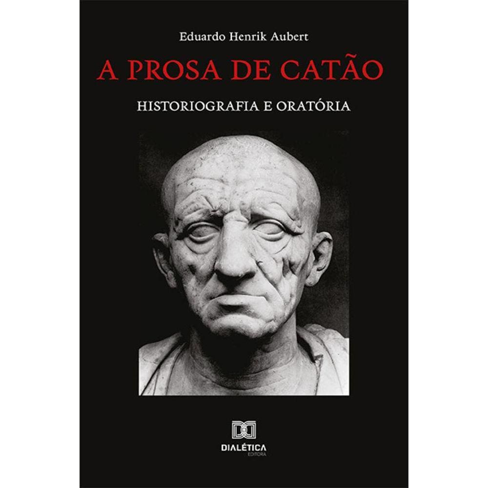 A prosa de Catão - Historiografia e oratória