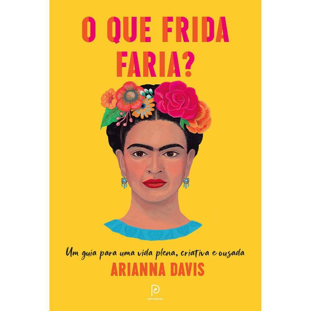 O Que Frida Faria? Um Guia Para Uma Vida Plena, Criativa E Ousada