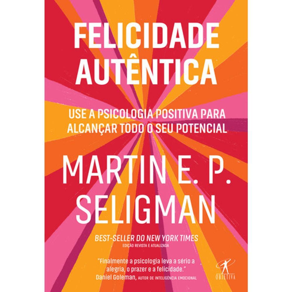 Felicidade Autentica - Use A Psicologia Positiva Para Alcançar Todo Seu Potencial