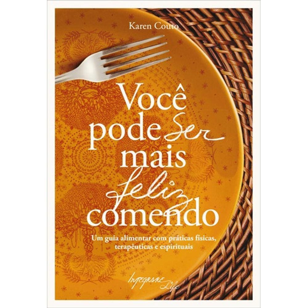 Você Pode Ser Mais Feliz Comendo - Guia Alimentar Com Praticas Físicas, Terapêuticas E Espirituais