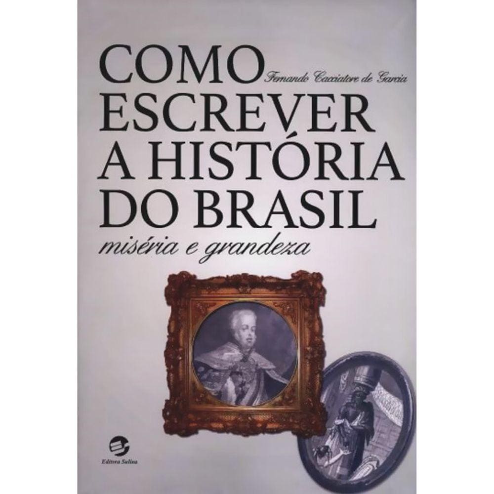 Como Escrever A Historia Do Brasil - Miséria E Grandeza