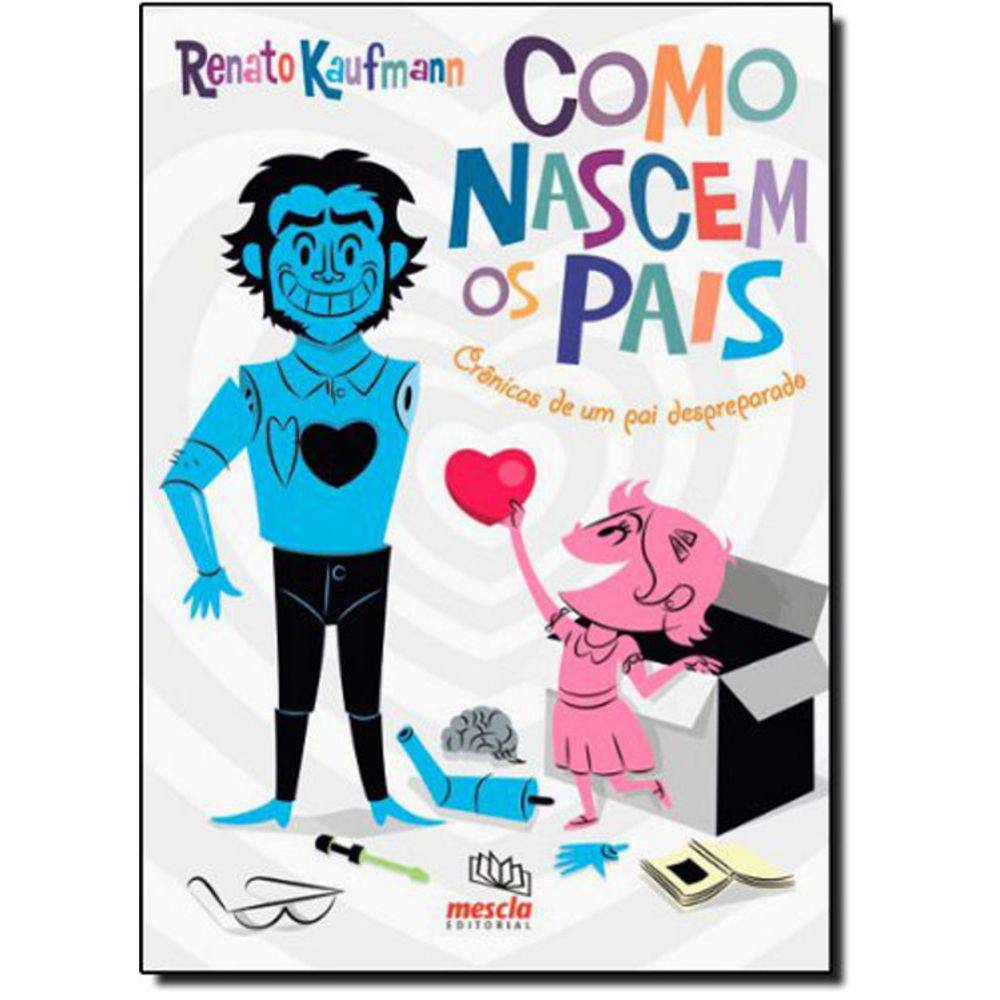 Como Nascem Os Pais - Crônicas De Um Pai Despreparado