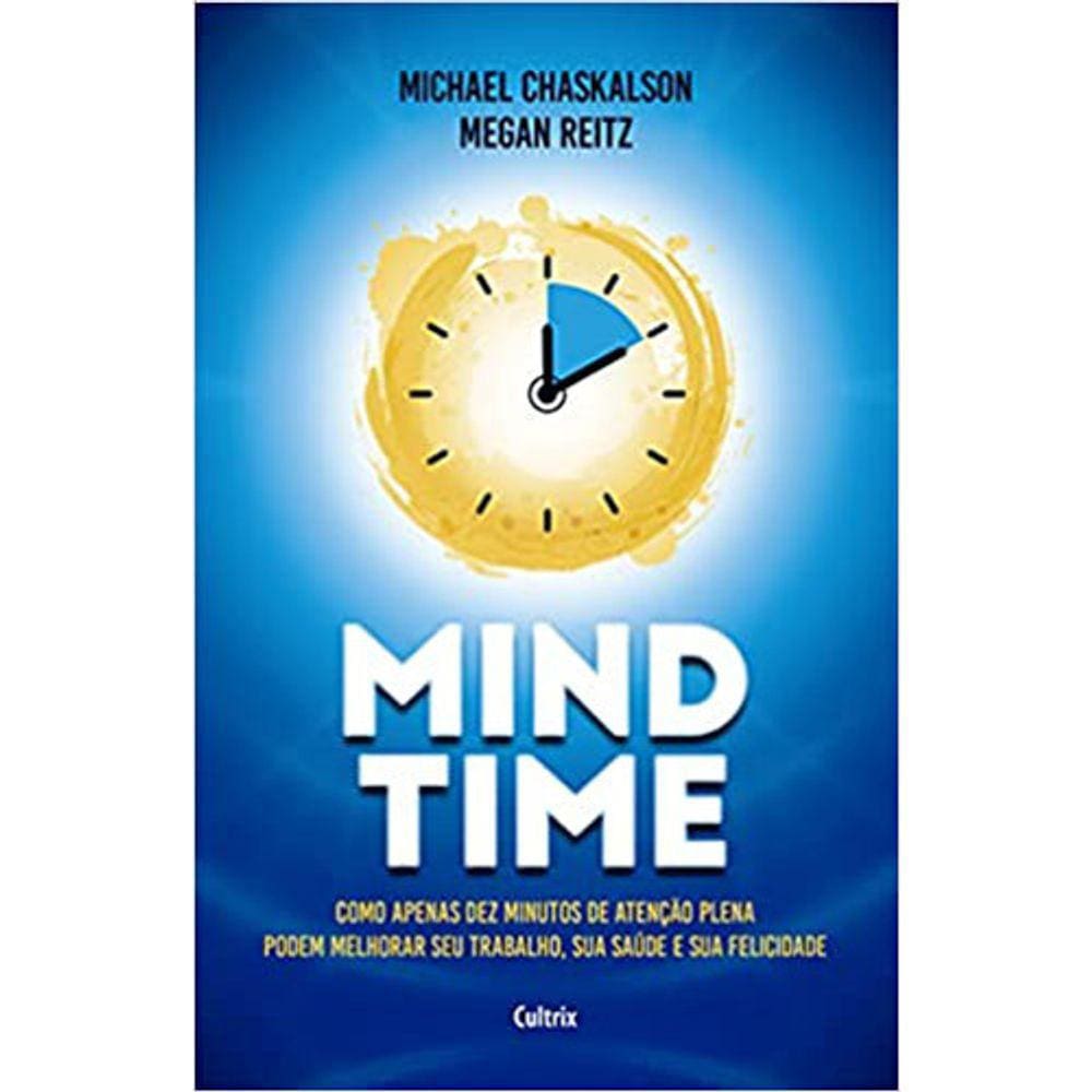 Minf Time Como Apenas Dez Minutos De Atenção Plena Podem Melhorar Seu Trabalho, Saúde E Felicidade.
