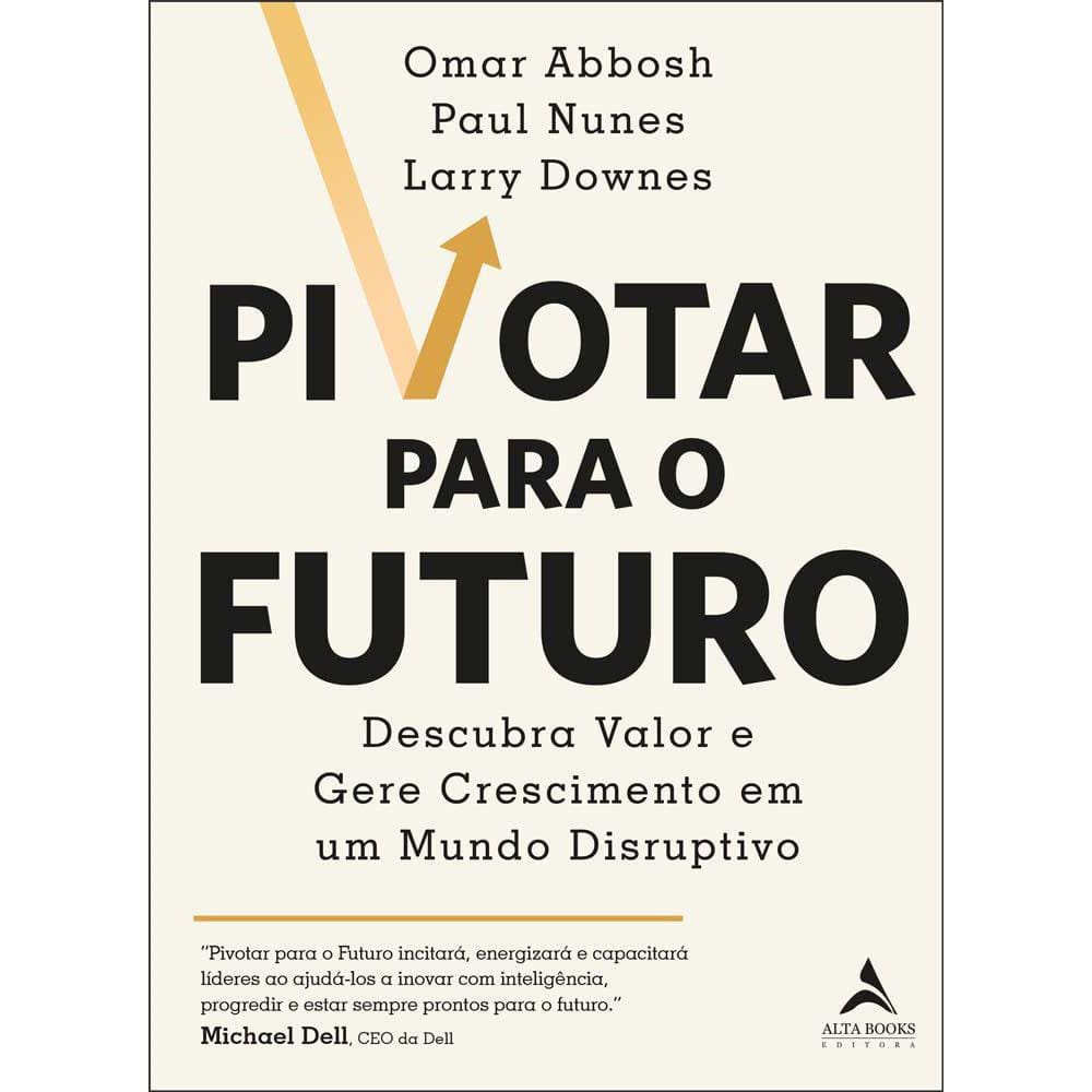 Pivotar Para O Futuro - Descubra Valor E Gere Crescimento Em Um Mundo Disruptivo