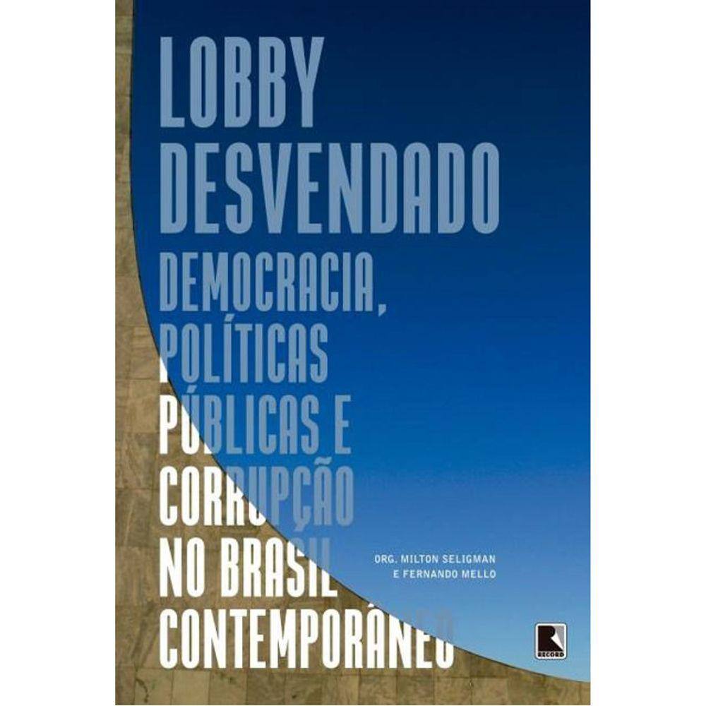 Lobby Desvendado - Democracia, Politicas Publicas E Corrupção No Brasil Contemporâneo