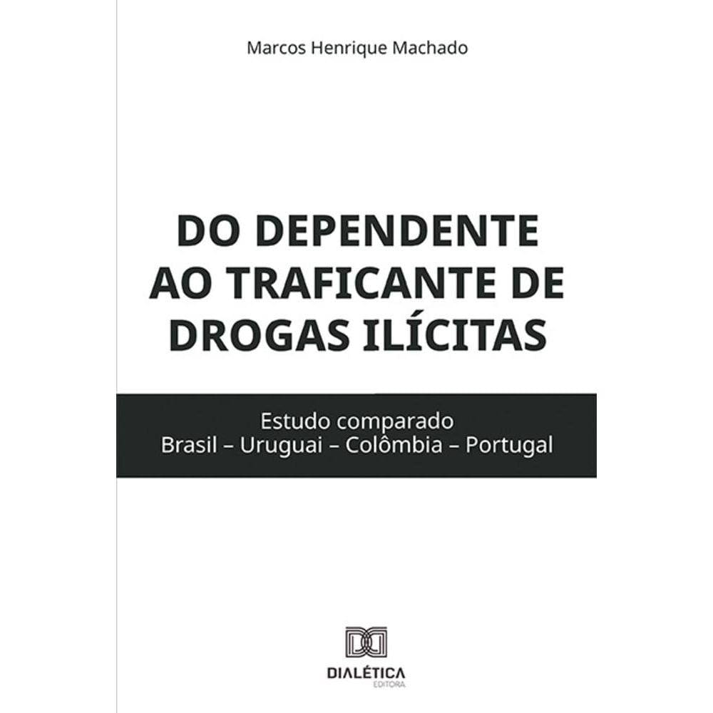 Do dependente ao traficante de drogas ilícitas - Estudo comparado (Brasil – Uruguai – Colômbia – Portugal)