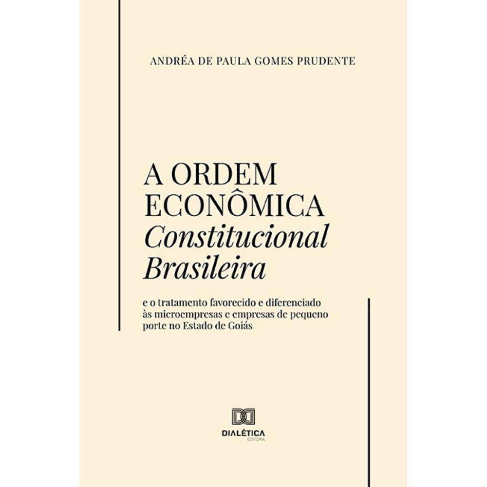 A Ordem Econômica Constitucional Brasileira - E o tratamento favorecido e diferenciado às microempresas e empresas de pequeno porte no Estado de Goiás