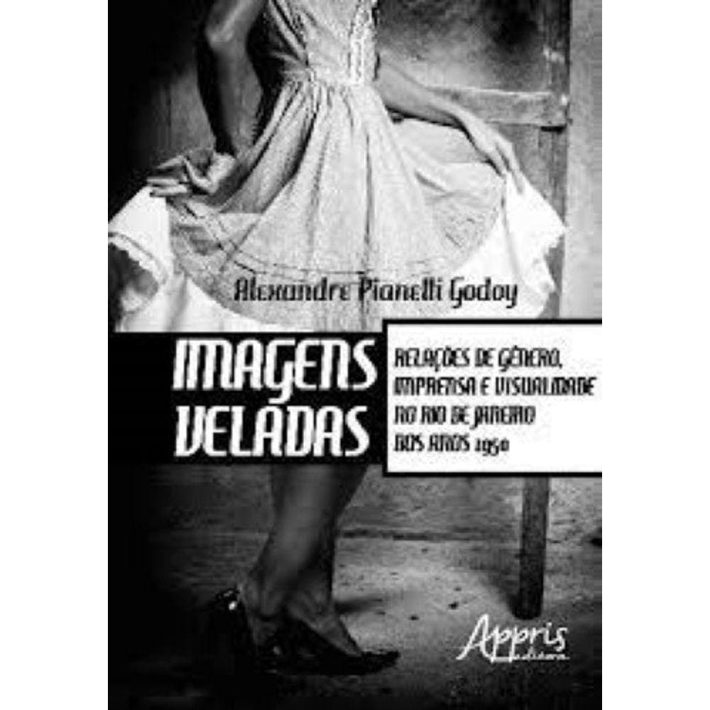Imagens veladas: relações de gênero, imprensa e visualidade no rio de janeiro dos anos 1950 Capa comum – 3 maio 2018