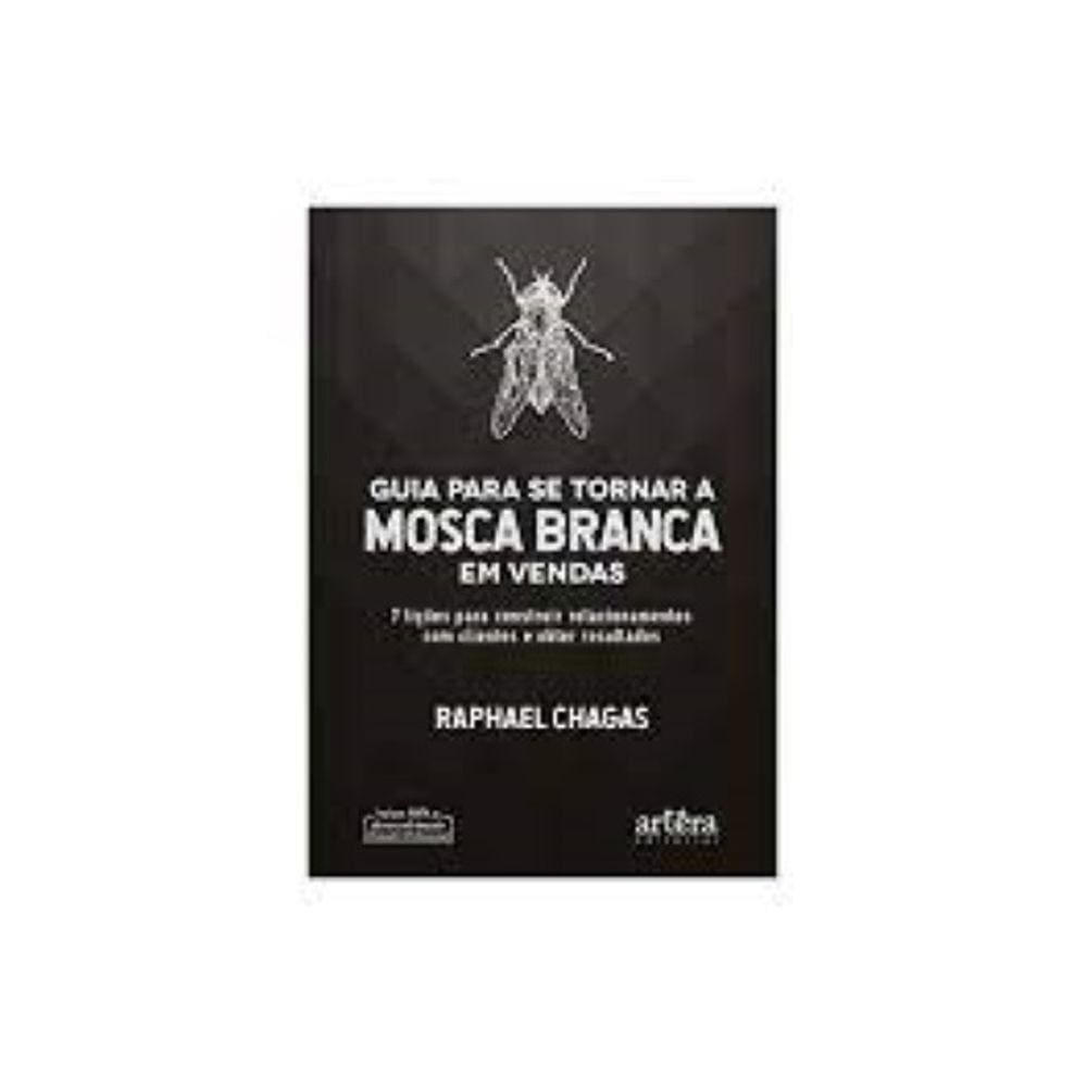 Guia para se tornar a mosca branca em vendas: 7 lições para construir relacionamentos com clientes e obter resultados Ca