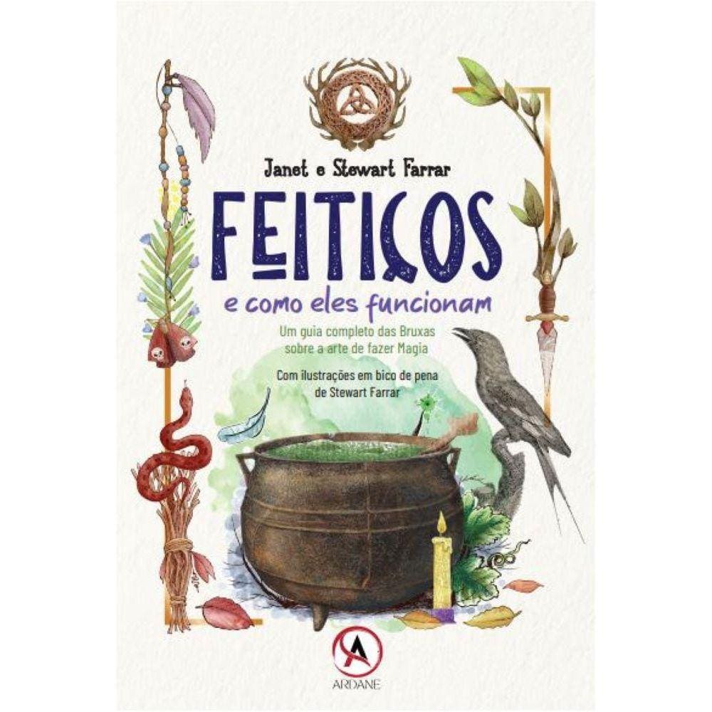 Feitiços de Como Eles Funcionam - Um Guia Completo das Bruxas Sobre a Arte de Fazer Magia
