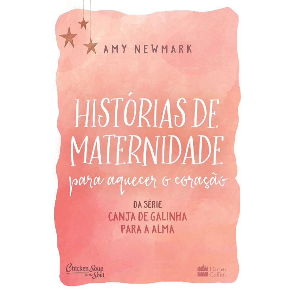 Canja De Galinha Para A Alma - Histórias De Maternidade Para Aquecer O Coração