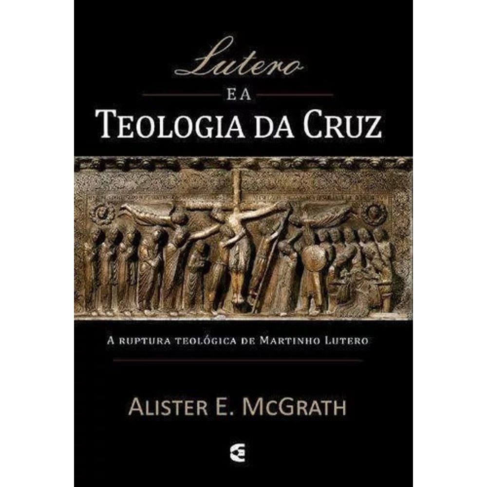 Lutero e a Teologia Da Cruz | Alister Mcgrath