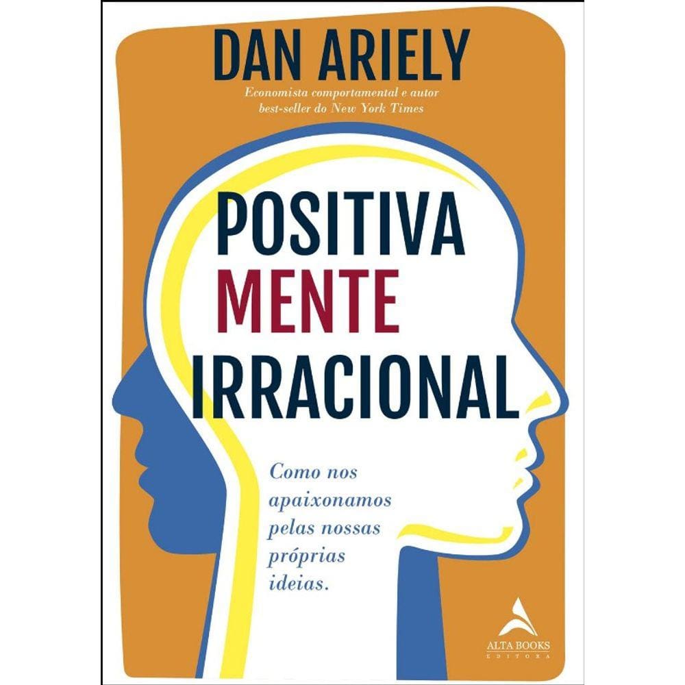Positivamente Irracional - Como Nos Apaixonamos Pelas Nossas Proprias Ideia