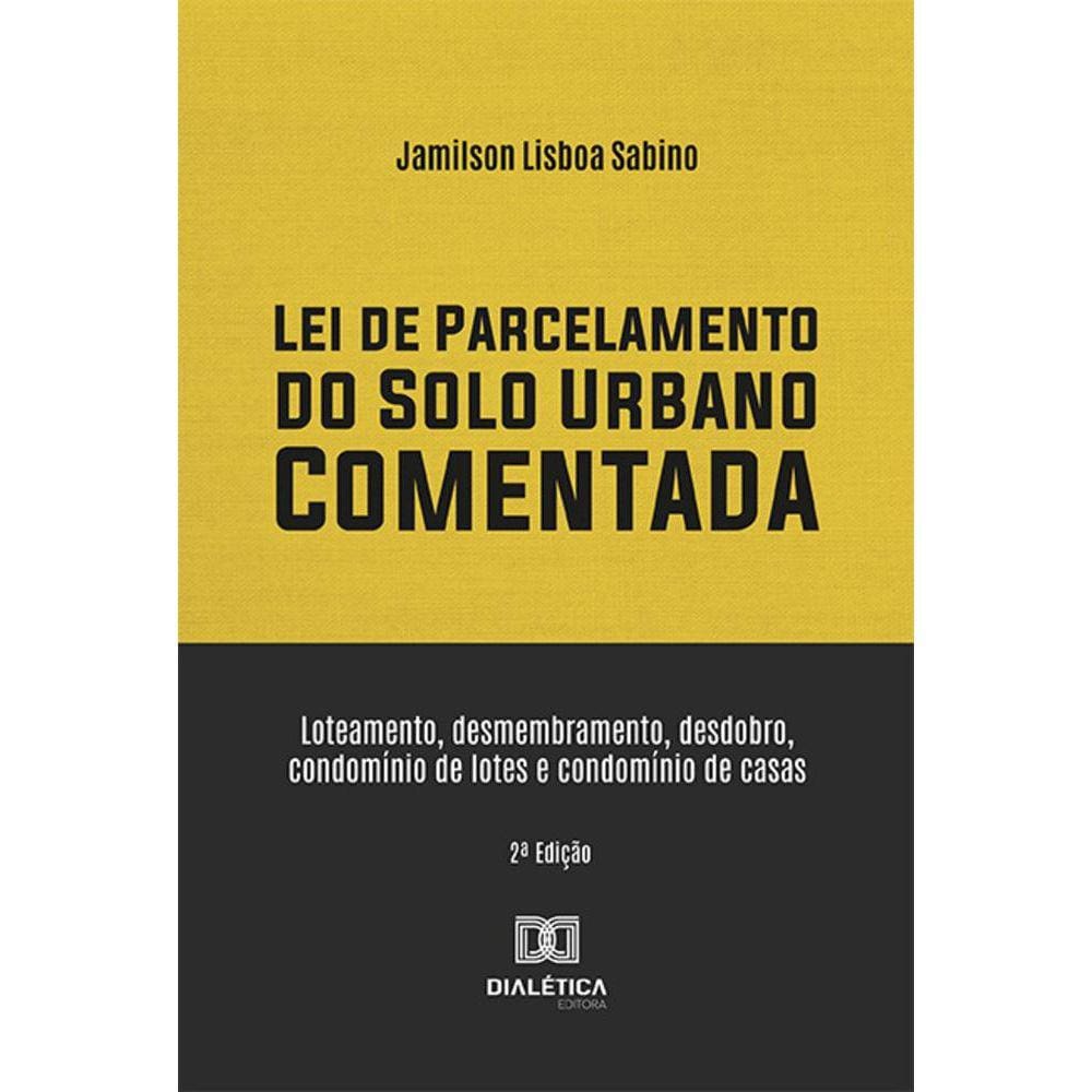 Lei de Parcelamento do Solo Urbano Comentada - Loteamento, desmembramento, desdobro, condomínio de lotes e condomínio de casas