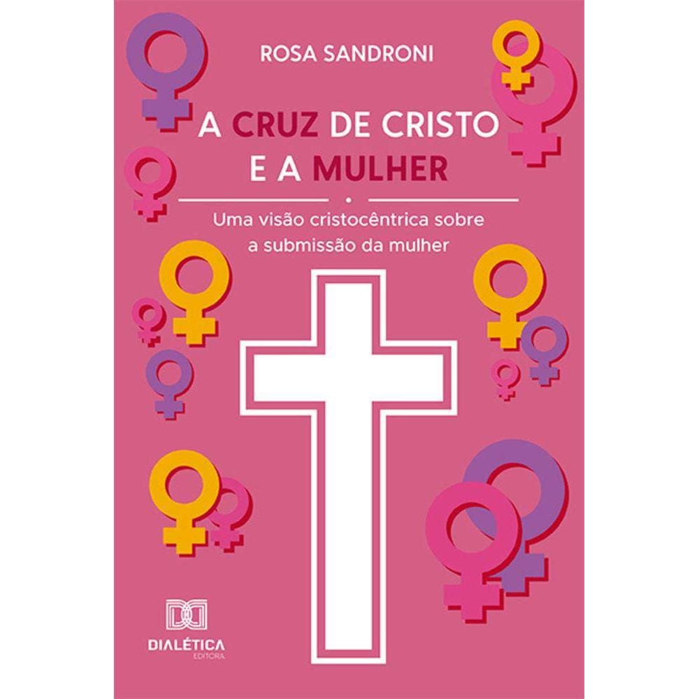 A cruz de Cristo e a mulher - Uma visão cristocêntrica sobre a submissão da mulher