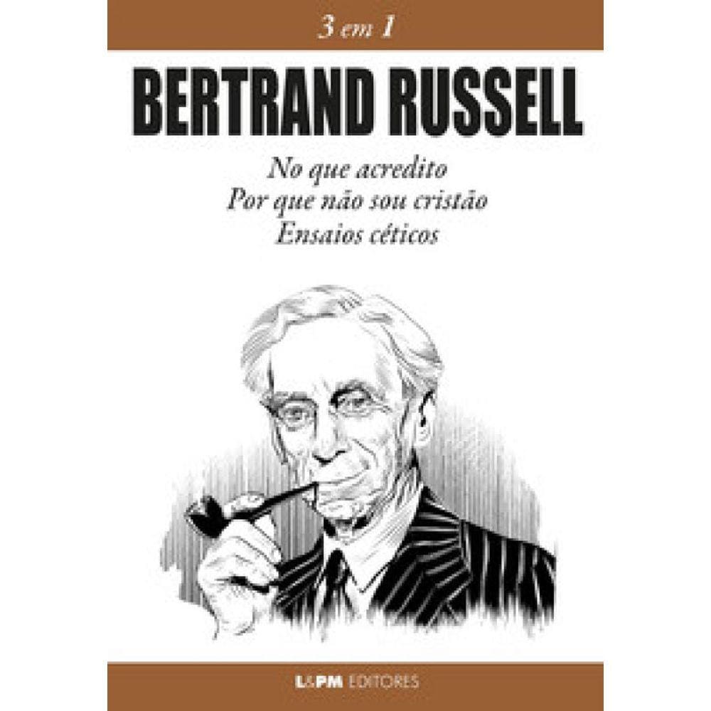 Bertrand Russell 3 Em 1: No Que Acredito, Por Que Não Sou Cristão E Ensaios Céticos