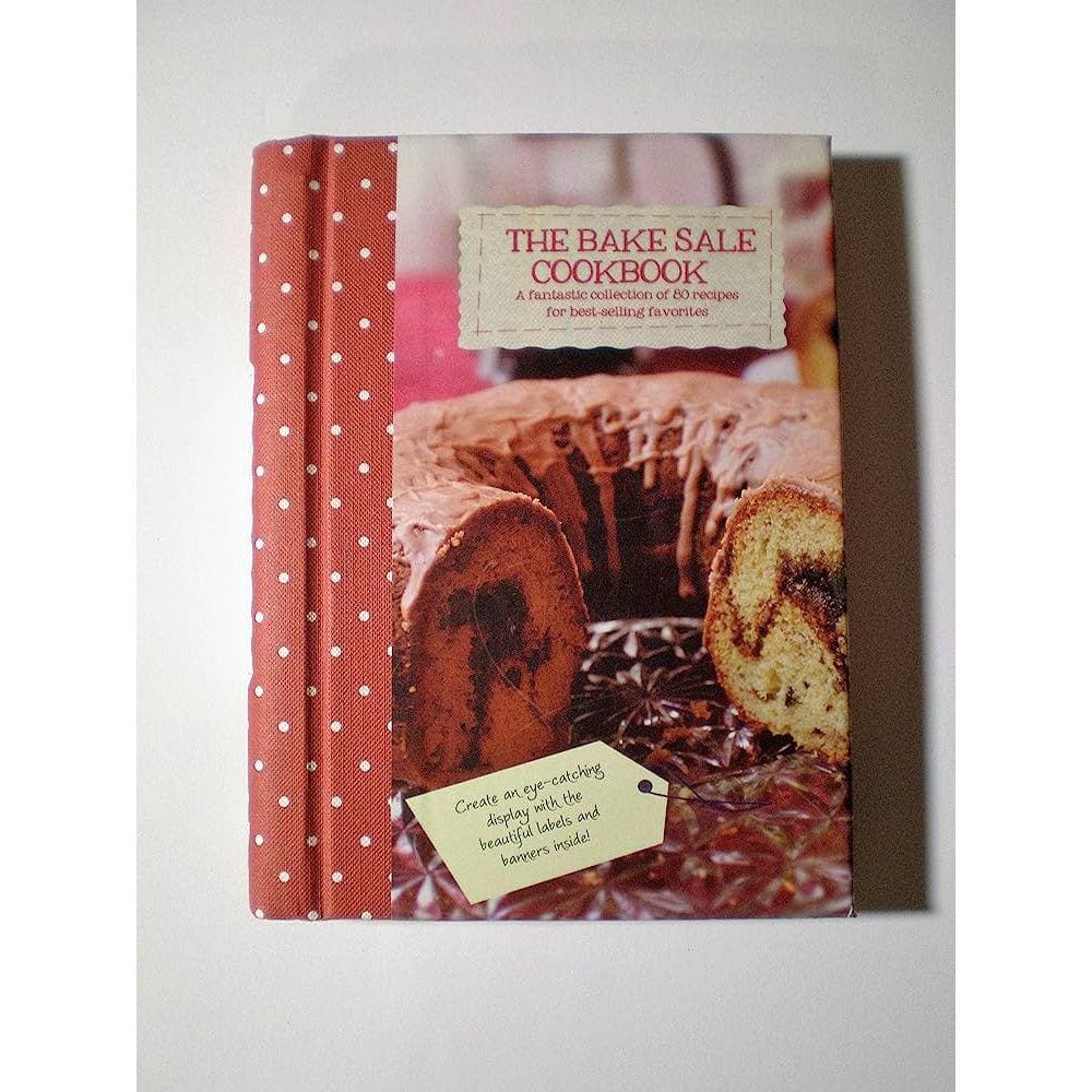 The Bake Sale Cookbook A Fantastic Collection Of 80 Recipes For Best-Selling Favorites