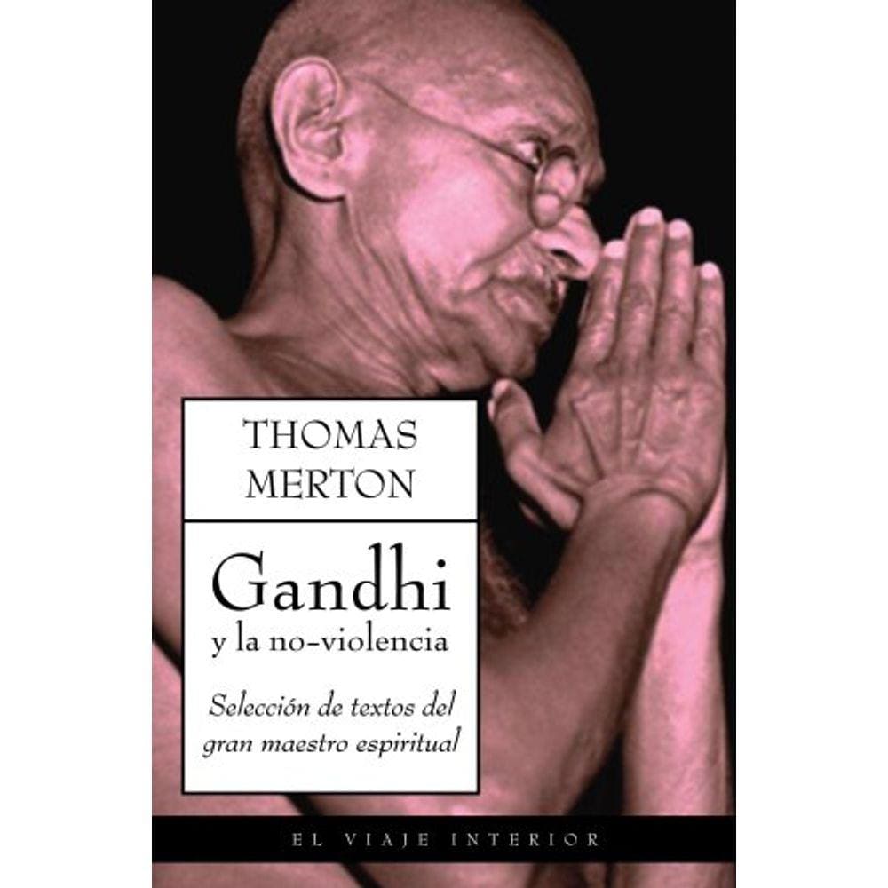 Gandhi Y La Noviolencia Una Selección De Textos Del Gran Maestro Espiritual