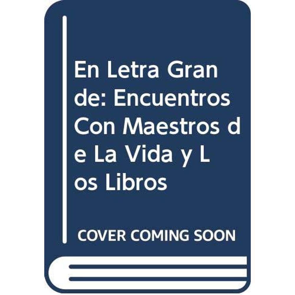 En Letra Grande Encuentros Con Maestros De La Vida Y Los Libros