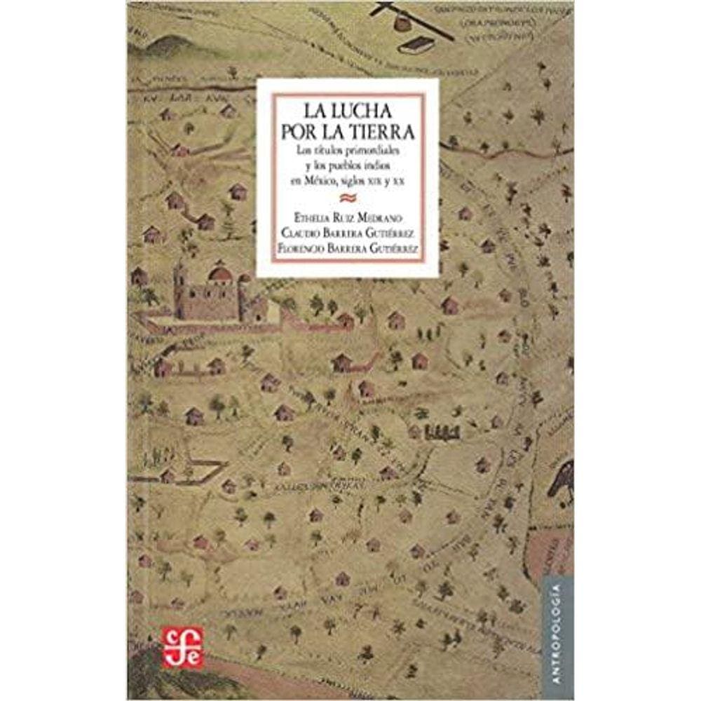 La Lucha Por La Tierra Los Títulos Primordiales Y Los Pueblos Indios En México, Siglos Xix Y Xx