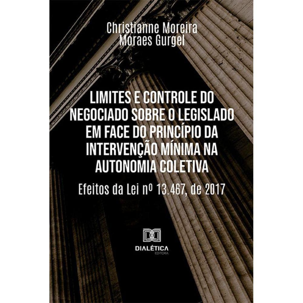 Limites e controle do negociado sobre o legislado em face do princípio da intervenção mínima na autonomia coletiva - Efeitos da Lei no 13.467, de 201