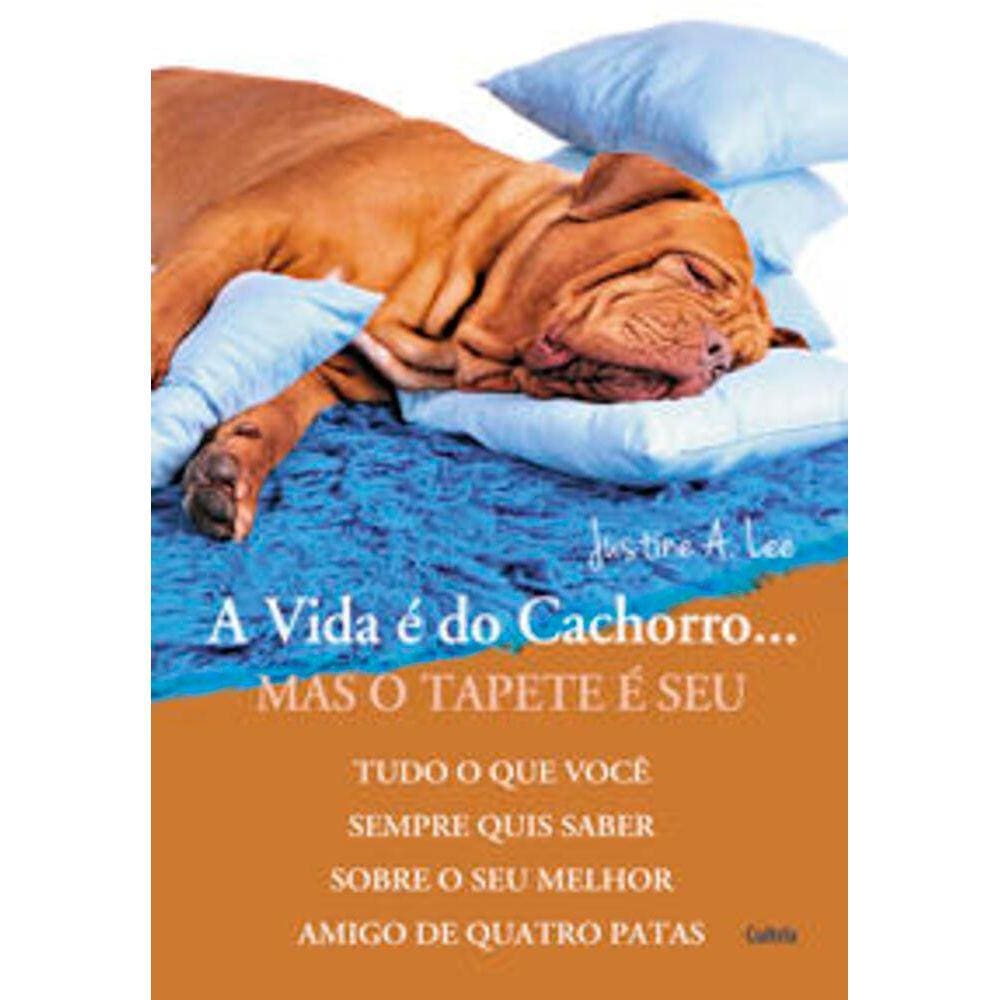 Vida E Do Cachorro... Mas O Tapete E Seu (A) - Tudo o que você sempre quis saber sobre o seu melhor amigo de quatro patas