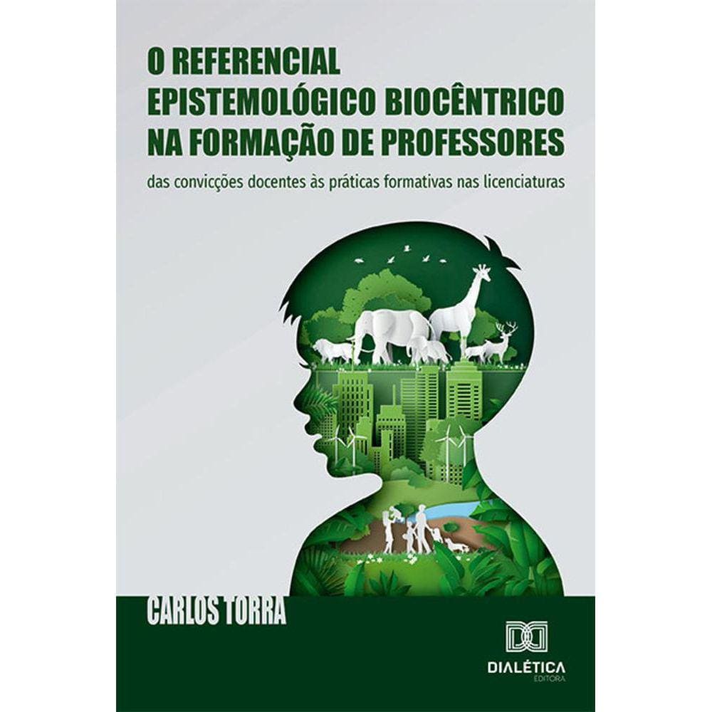 O referencial epistemológico biocêntrico na formação de professores - Das convicções docentes às práticas formativas nas licenciaturas