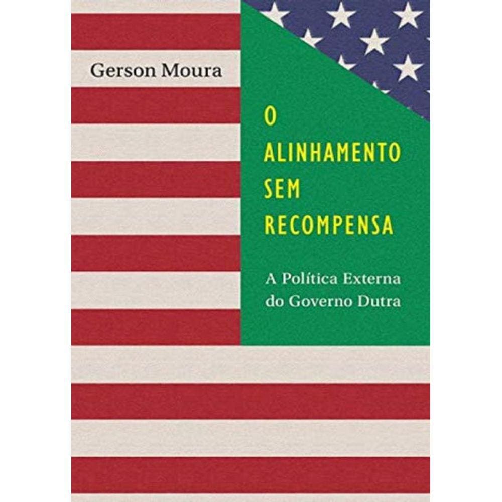 Alinhamento Sem Recompensa, O - A Política Externa do Governo Dutra