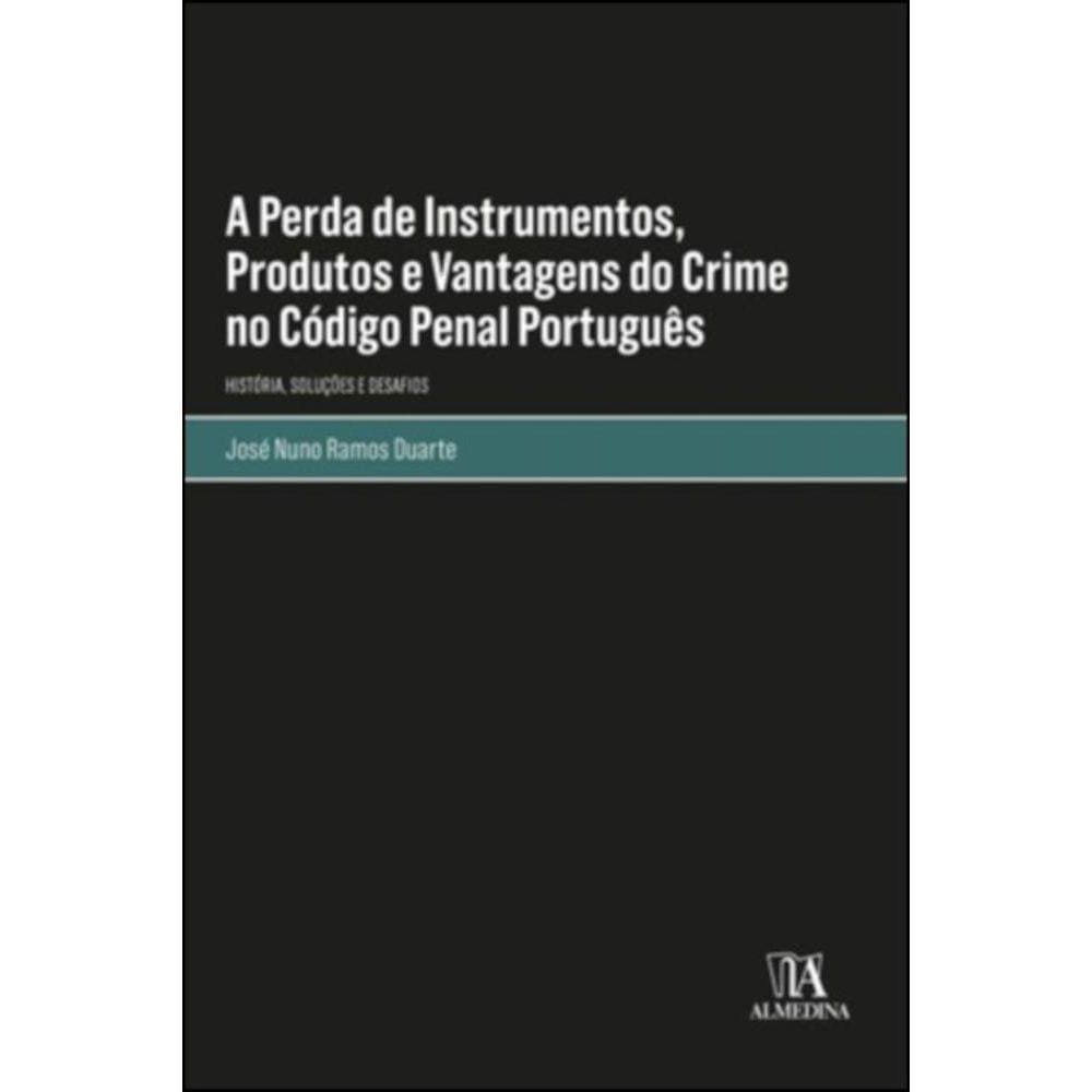 A perda de instrumentos, produtos e vantagens do crime no código penal português - história, soluções e desafios